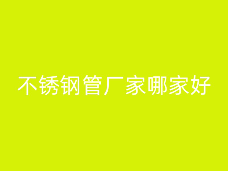 不锈钢管厂家哪家好