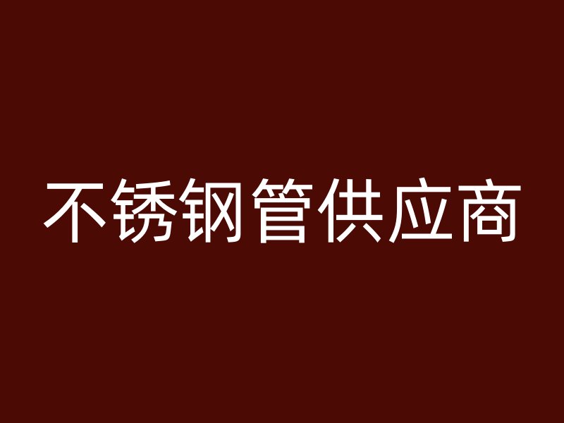 不锈钢管供应商