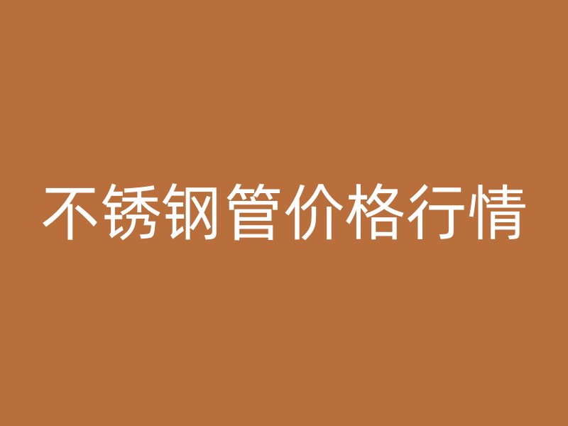 不锈钢管价格行情