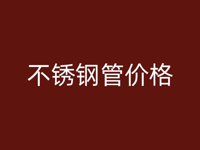 不锈钢管价格