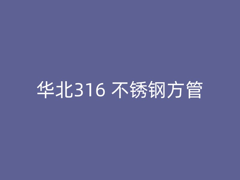 华北316 不锈钢方管
