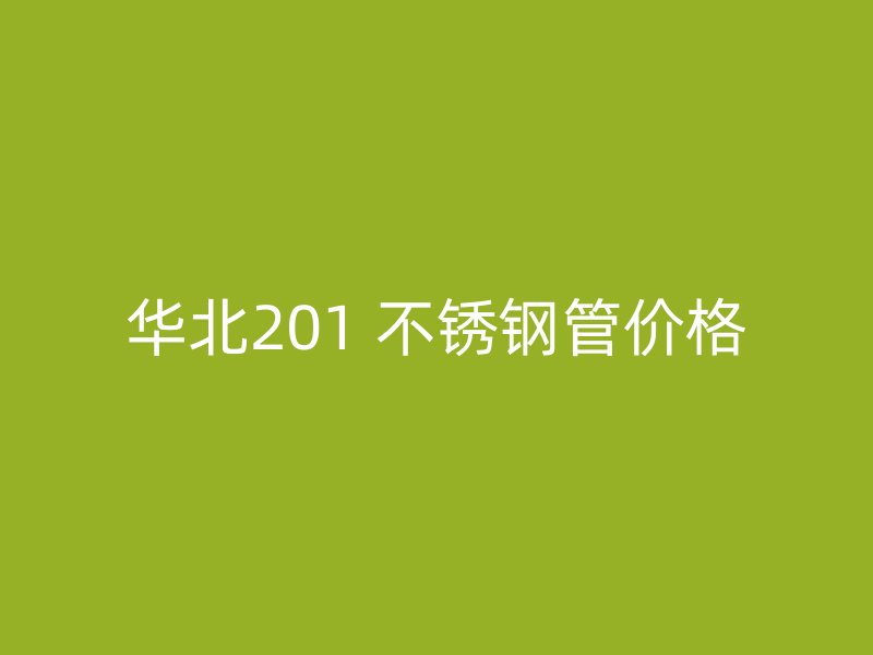 华北201 不锈钢管价格