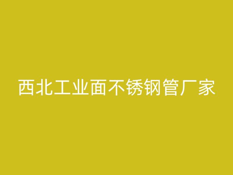 西北工业面不锈钢管厂家