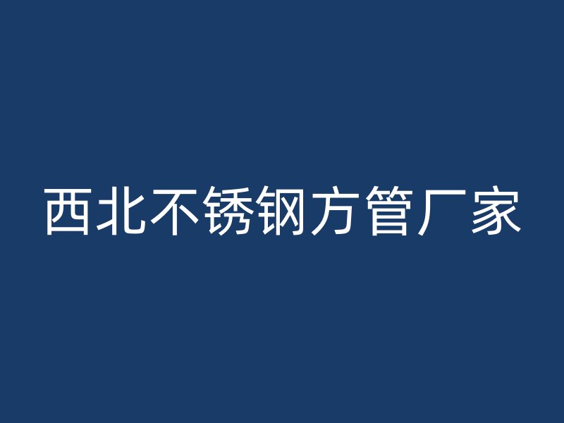 西北不锈钢方管厂家