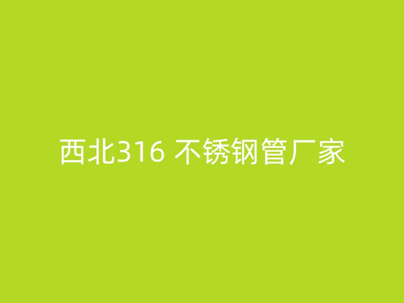 西北316 不锈钢管厂家