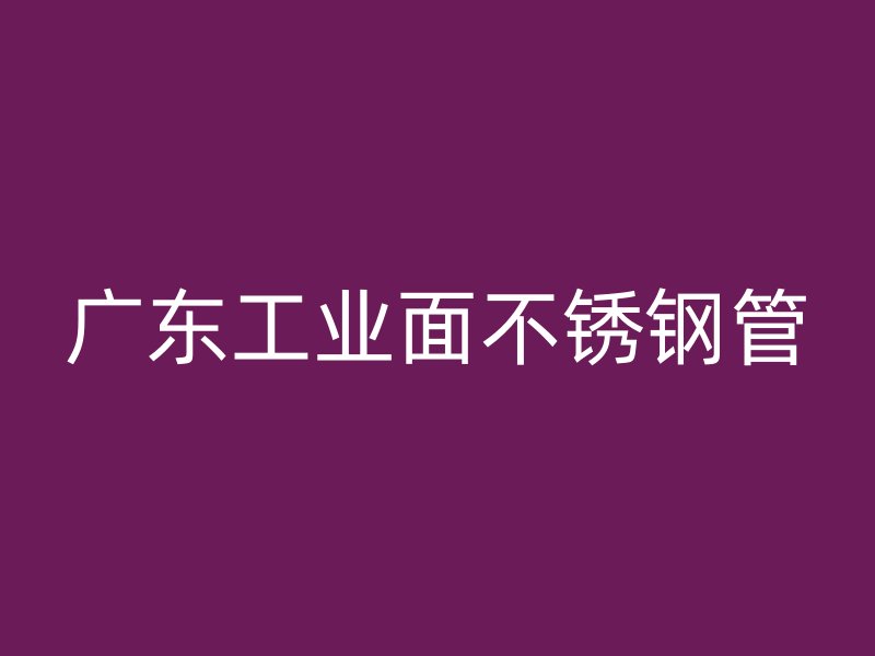 广东工业面不锈钢管
