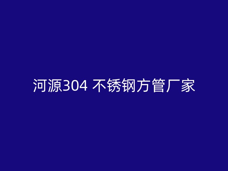 河源304 不锈钢方管厂家