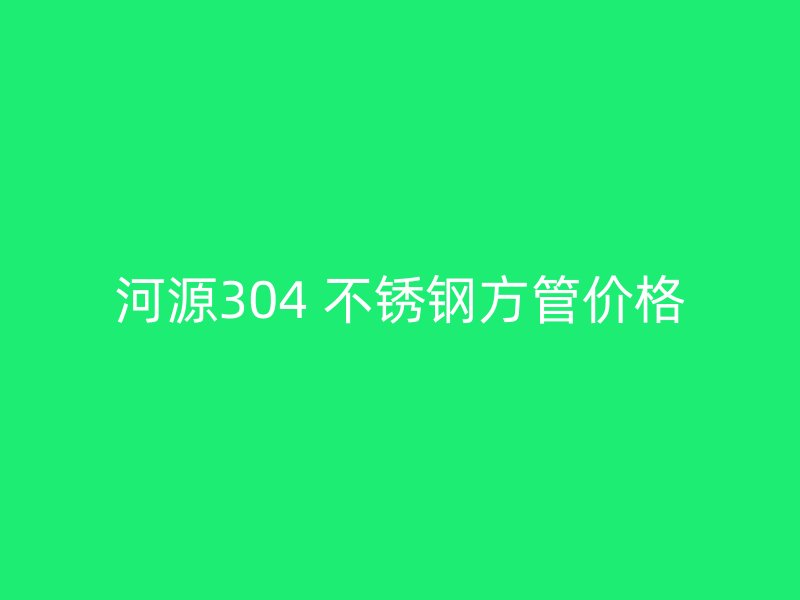 河源304 不锈钢方管价格