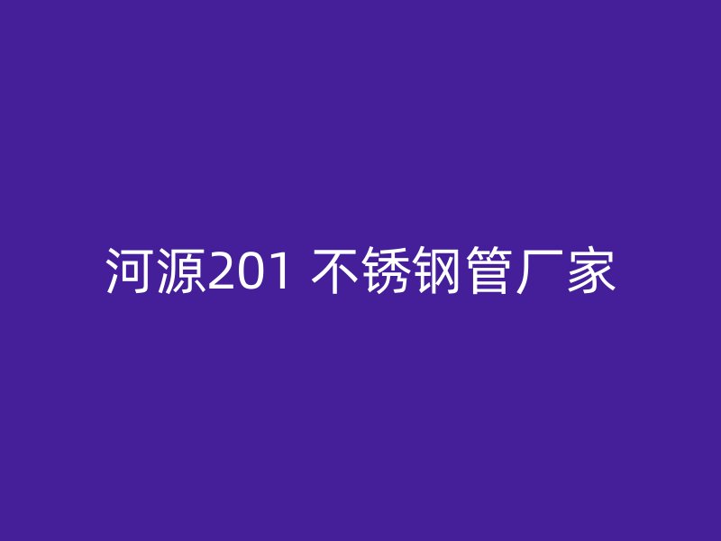 河源201 不锈钢管厂家