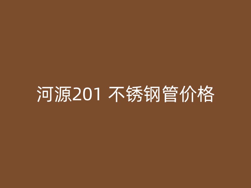 河源201 不锈钢管价格