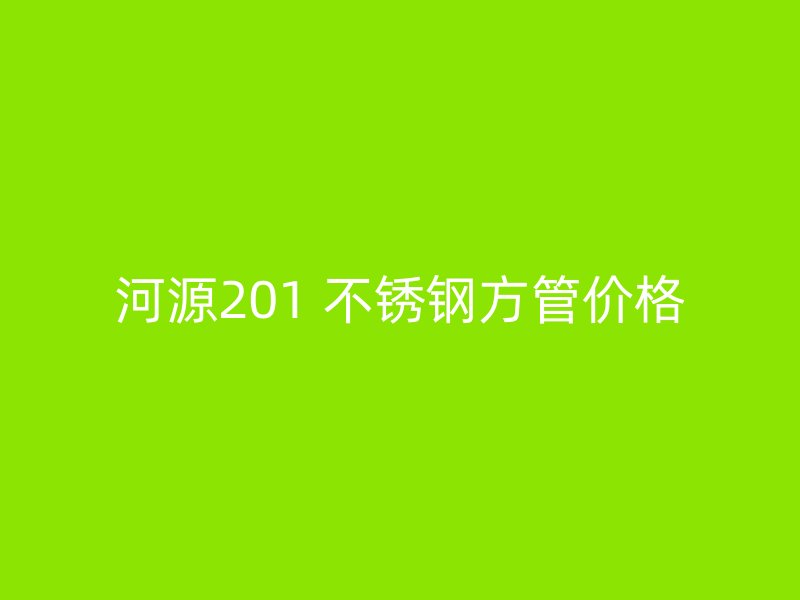 河源201 不锈钢方管价格
