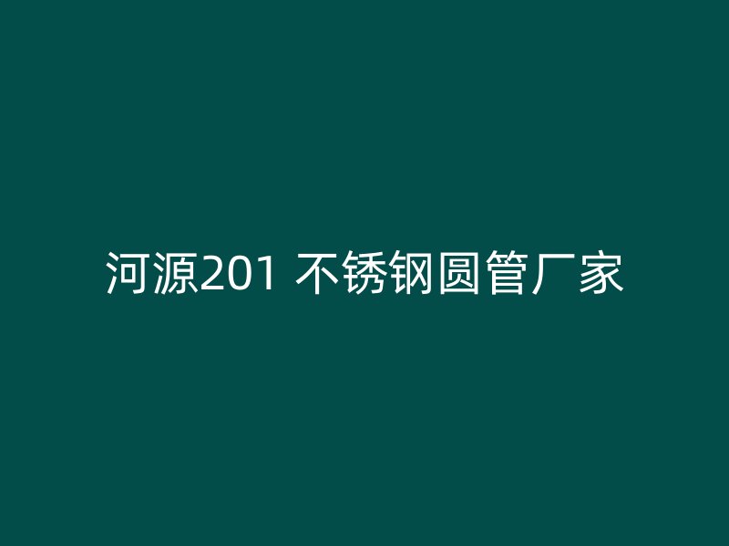 河源201 不锈钢圆管厂家