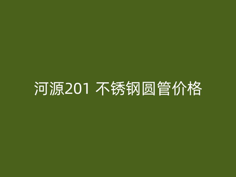 河源201 不锈钢圆管价格