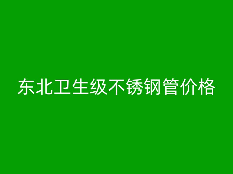 东北卫生级不锈钢管价格
