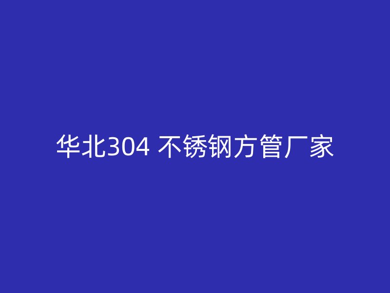 华北304 不锈钢方管厂家