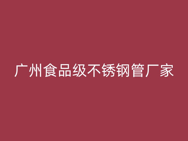 广州食品级不锈钢管厂家