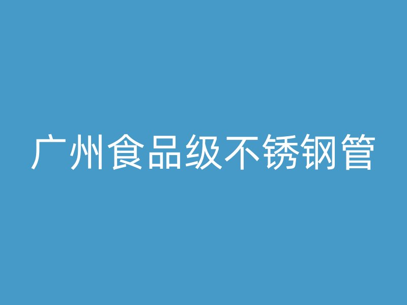 广州食品级不锈钢管