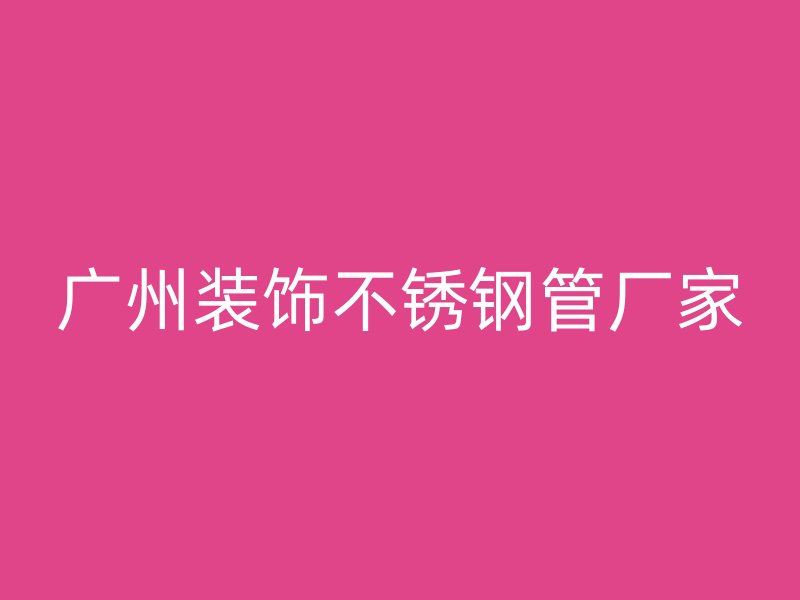 广州装饰不锈钢管厂家