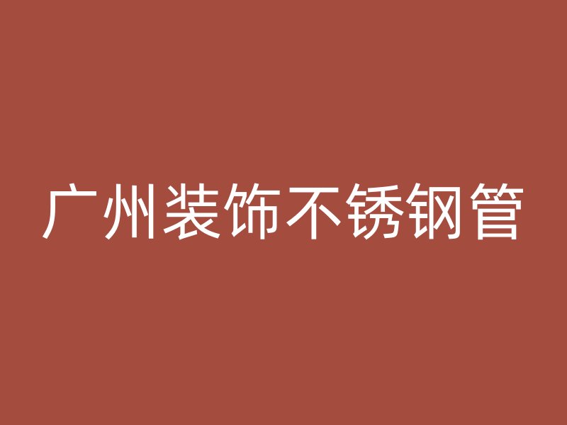 广州装饰不锈钢管