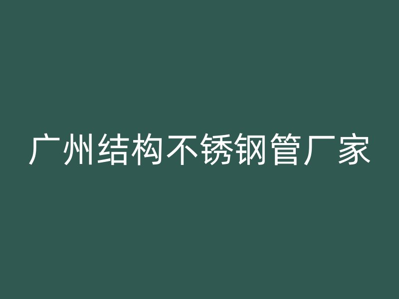 广州结构不锈钢管厂家