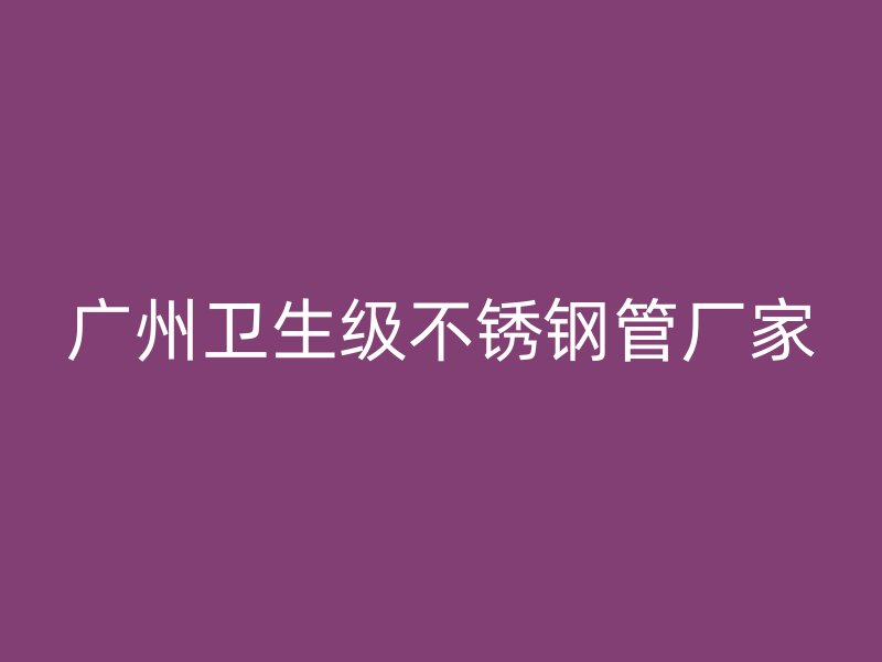 广州卫生级不锈钢管厂家