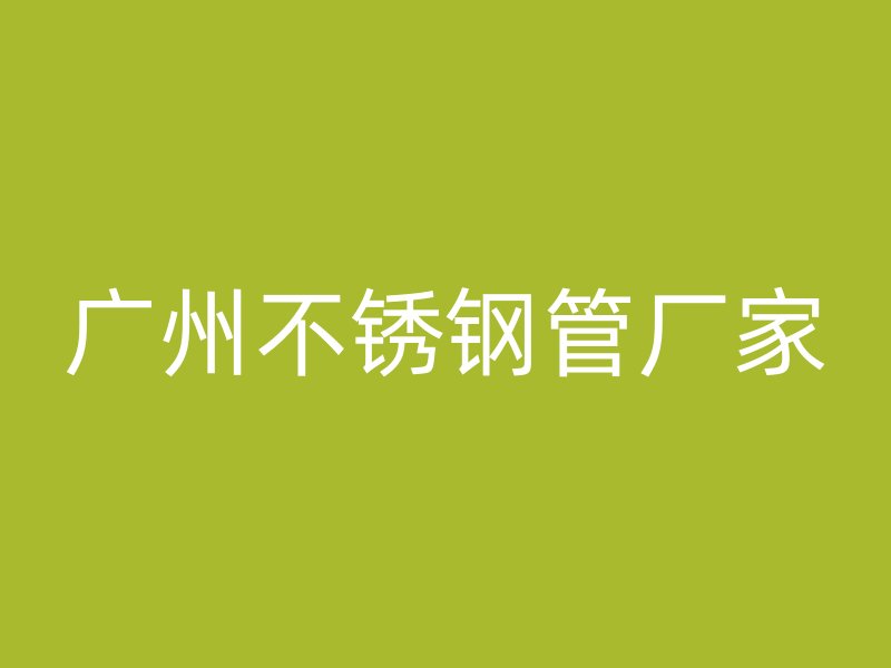 广州不锈钢管厂家