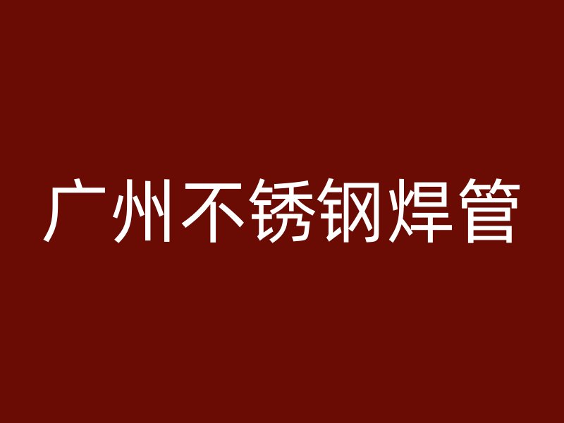 广州不锈钢焊管