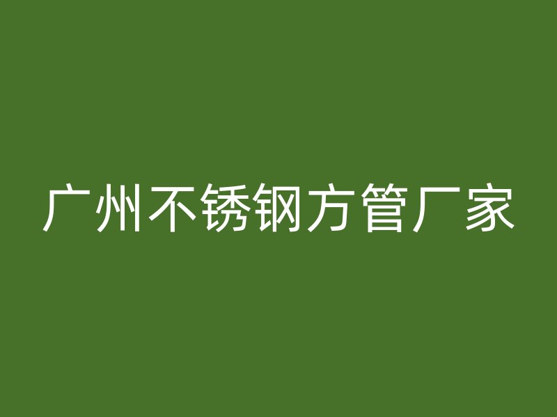 广州不锈钢方管厂家