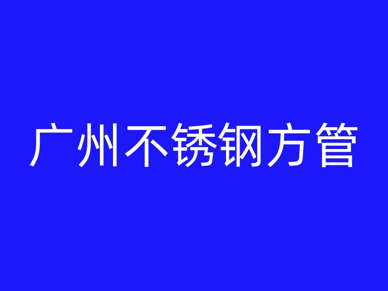 广州不锈钢方管