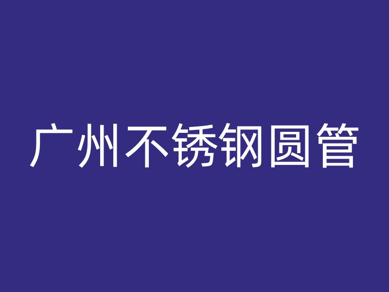 广州不锈钢圆管