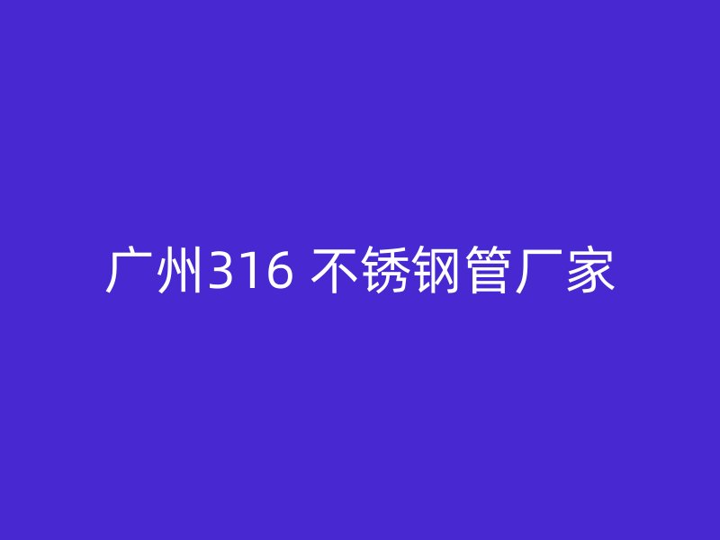 广州316 不锈钢管厂家