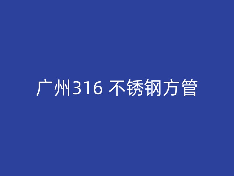 广州316 不锈钢方管