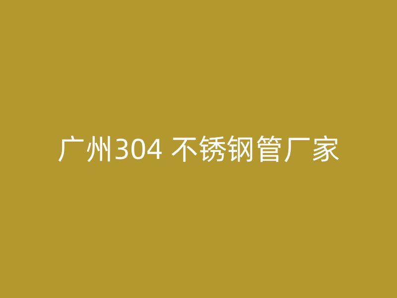 广州304 不锈钢管厂家