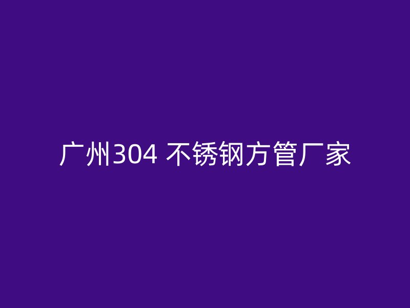 广州304 不锈钢方管厂家