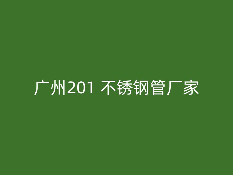 广州201 不锈钢管厂家