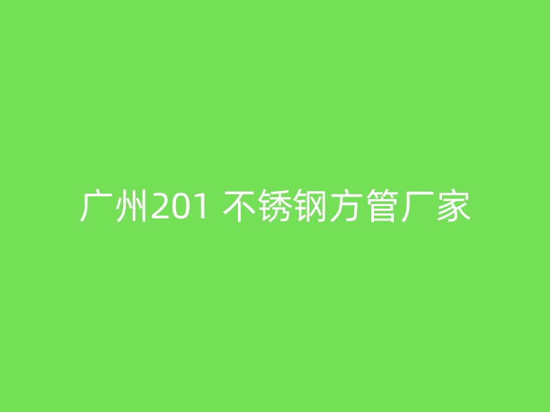 广州201 不锈钢方管厂家