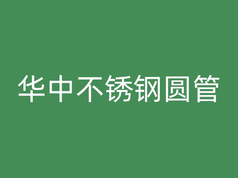 华中不锈钢圆管