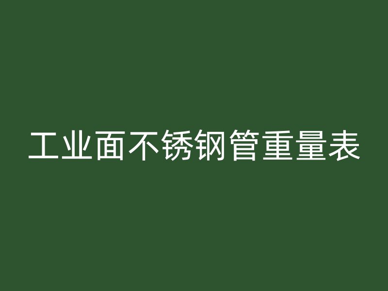 工业面不锈钢管重量表