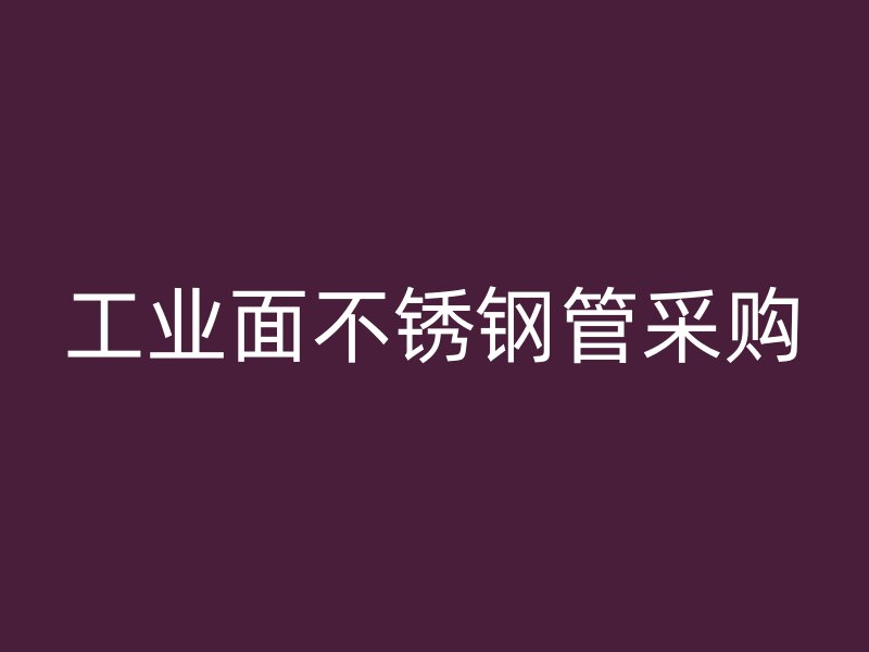 工业面不锈钢管采购