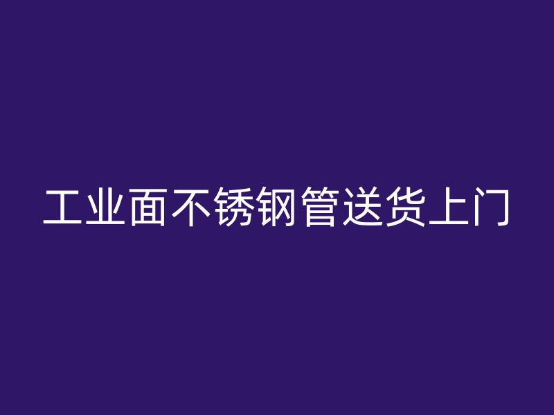 工业面不锈钢管送货上门