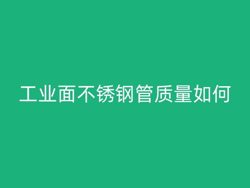工业面不锈钢管质量如何