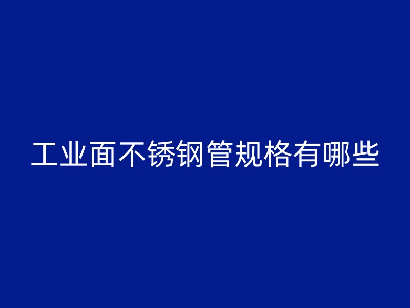 工业面不锈钢管规格有哪些
