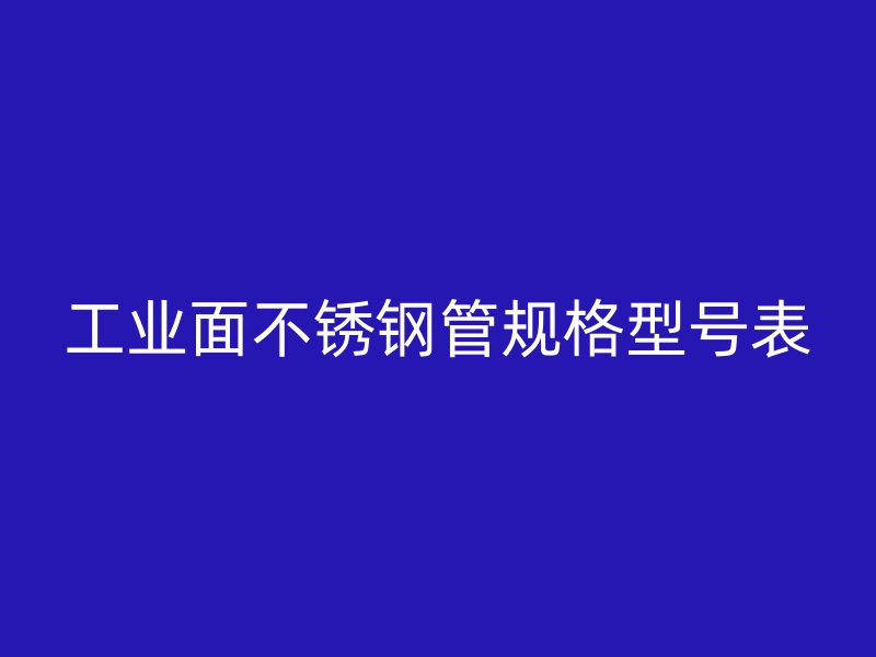 工业面不锈钢管规格型号表