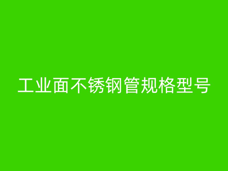 工业面不锈钢管规格型号
