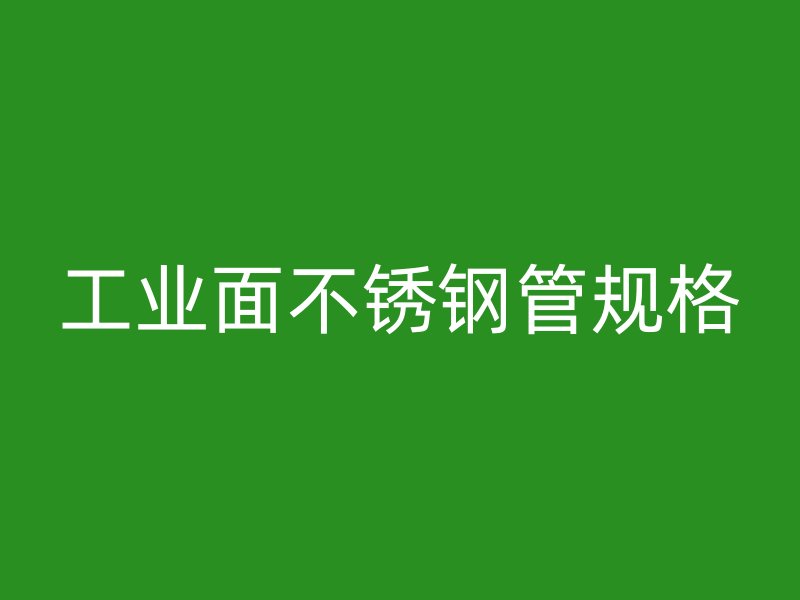 工业面不锈钢管规格