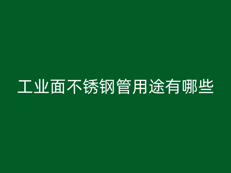 工业面不锈钢管用途有哪些