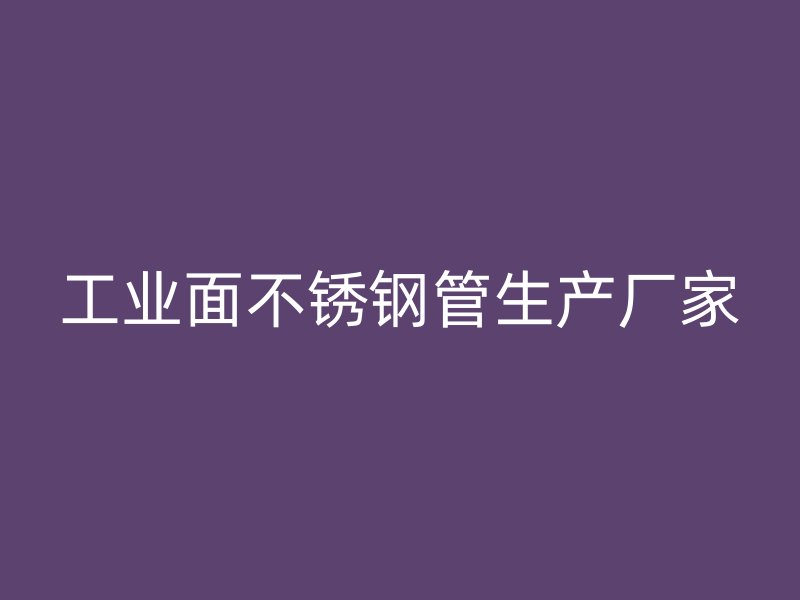 工业面不锈钢管生产厂家