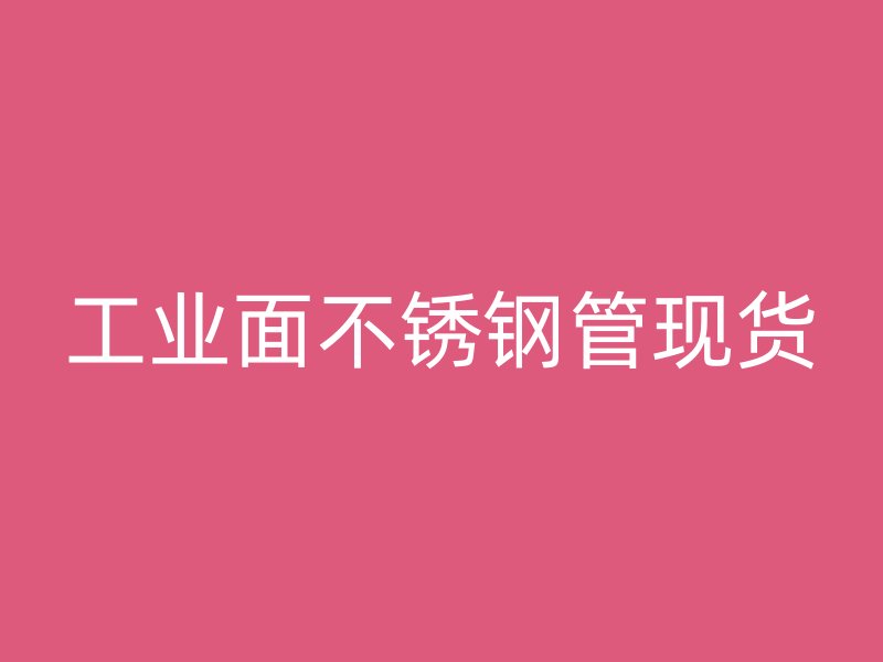 工业面不锈钢管现货