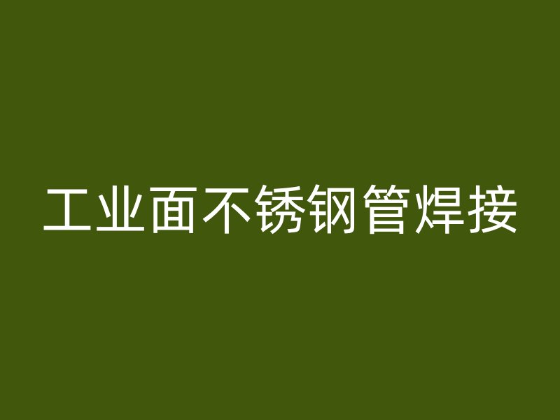 工业面不锈钢管焊接