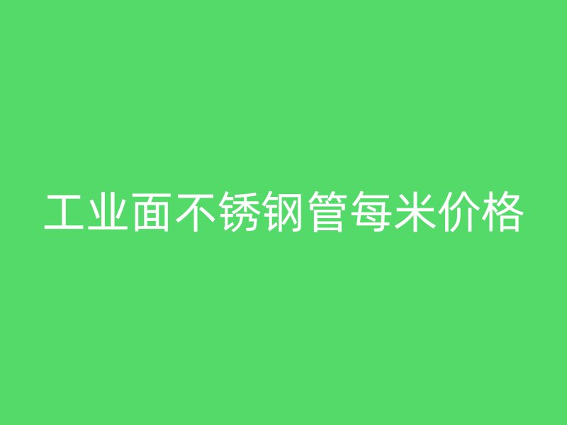 工业面不锈钢管每米价格